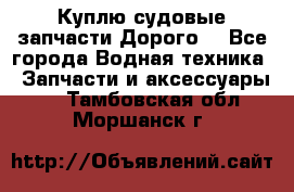 Куплю судовые запчасти Дорого! - Все города Водная техника » Запчасти и аксессуары   . Тамбовская обл.,Моршанск г.